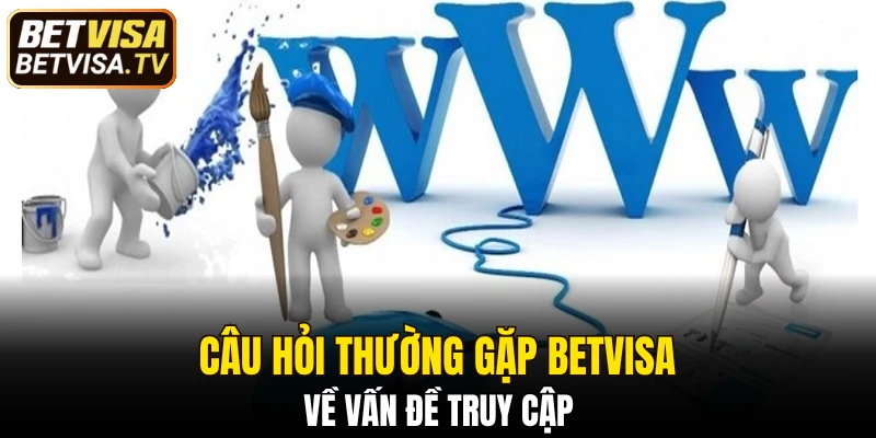 Câu hỏi thường gặp BETVISA về vấn đề truy cập