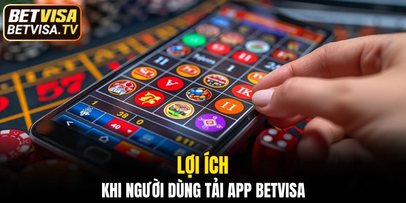Lợi ích khi người dùng tải app BETVISA