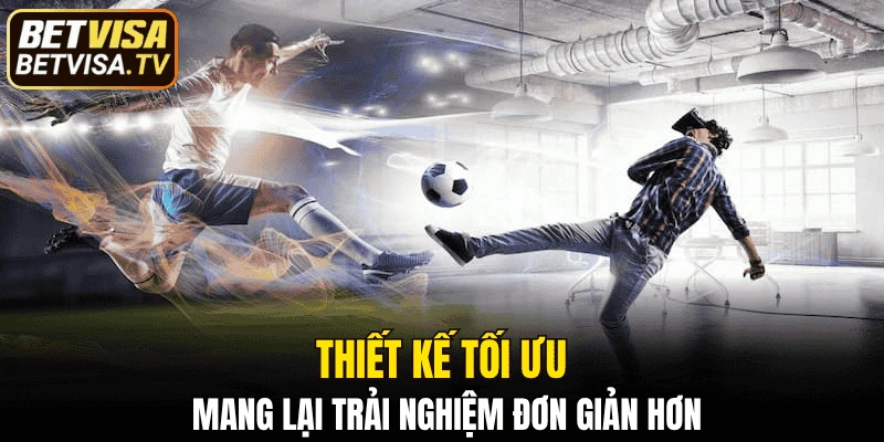 Thiết kế tối ưu mang lại trải nghiệm đơn giản hơn